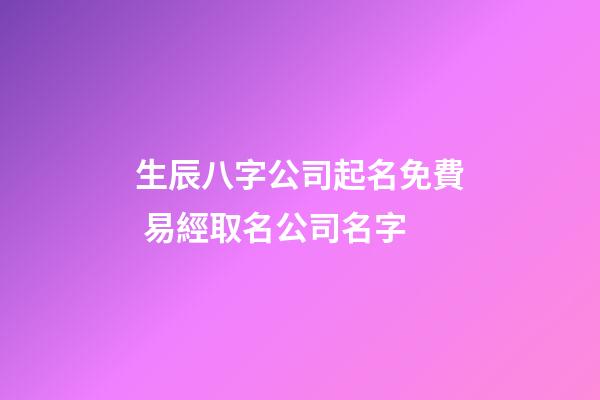 生辰八字公司起名免費 易經取名公司名字-第1張-公司起名-玄機派
